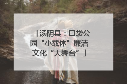 汤阴县：口袋公园“小载体”廉洁文化“大舞台”