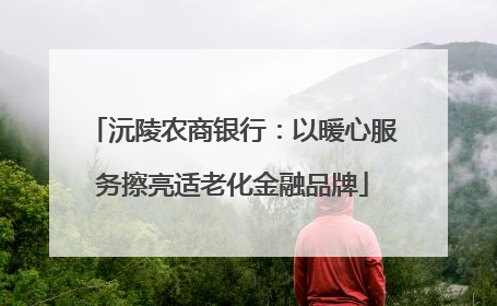 沅陵农商银行：以暖心服务擦亮适老化金融品牌