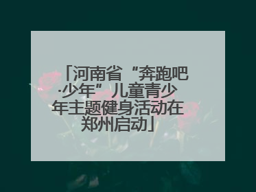 河南省“奔跑吧·少年”儿童青少年主题健身活动在郑州启动