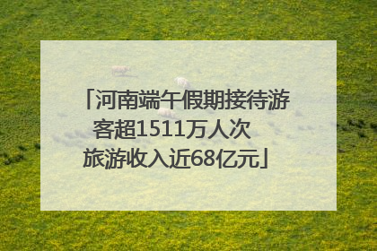 河南端午假期接待游客超1511万人次 旅游收入近68亿元