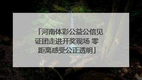 河南体彩公益公信见证团走进开奖现场 零距离感受公正透明