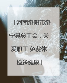 河南洛阳市洛宁县总工会：关爱职工 免费体检送健康