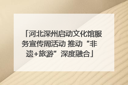 河北深州启动文化馆服务宣传周活动 推动“非遗+旅游”深度融合