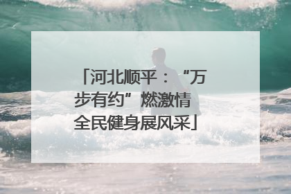 河北顺平：“万步有约”燃激情 全民健身展风采