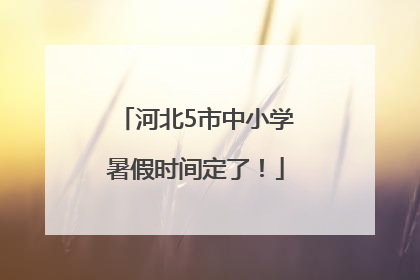 河北5市中小学暑假时间定了！