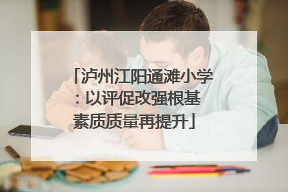 泸州江阳通滩小学：以评促改强根基 素质质量再提升