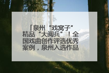 泉州“戏窝子” 精品“大阅兵”！全国戏曲创作评选优秀案例，泉州入选作品数在地级市中最多