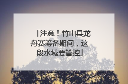 注意！竹山县龙舟赛筹备期间，这段水域要管控