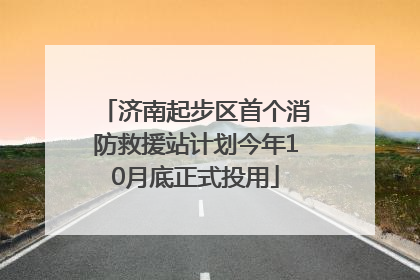 济南起步区首个消防救援站计划今年10月底正式投用