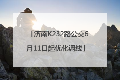 济南K232路公交6月11日起优化调线