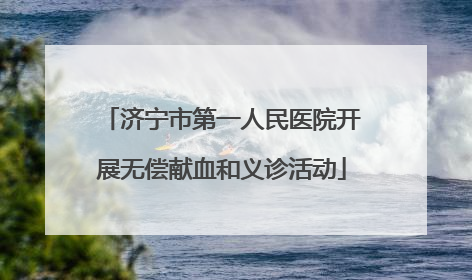 济宁市第一人民医院开展无偿献血和义诊活动