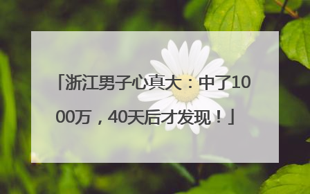 浙江男子心真大：中了1000万，40天后才发现！
