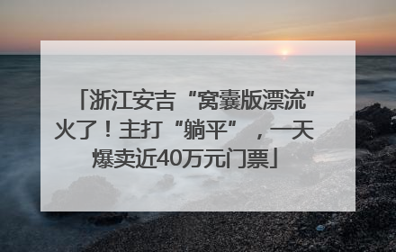 浙江安吉“窝囊版漂流”火了！主打“躺平”，一天爆卖近40万元门票