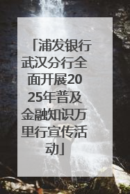 浦发银行武汉分行全面开展2025年普及金融知识万里行宣传活动