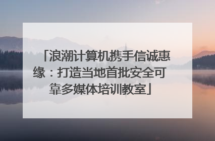 浪潮计算机携手信诚惠缘：打造当地首批安全可靠多媒体培训教室