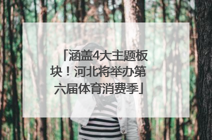 涵盖4大主题板块！河北将举办第六届体育消费季