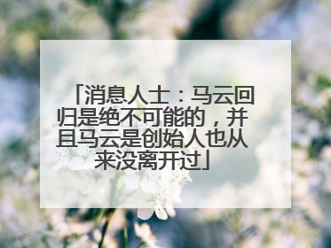 消息人士：马云回归是绝不可能的，并且马云是创始人也从来没离开过