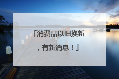消费品以旧换新，有新消息！