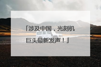涉及中国，光刻机巨头最新发声！