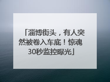 淄博街头，有人突然被卷入车底！惊魂30秒监控曝光