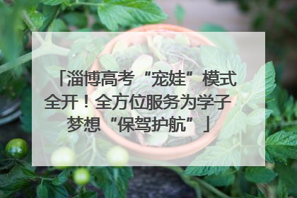 淄博高考“宠娃”模式全开！全方位服务为学子梦想“保驾护航”