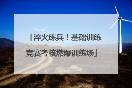 淬火练兵！基础训练竞赛考核燃爆训练场