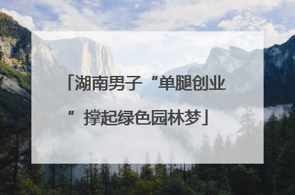 湖南男子“单腿创业”撑起绿色园林梦