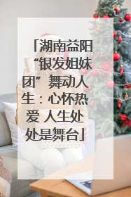 湖南益阳“银发姐妹团”舞动人生：心怀热爱 人生处处是舞台