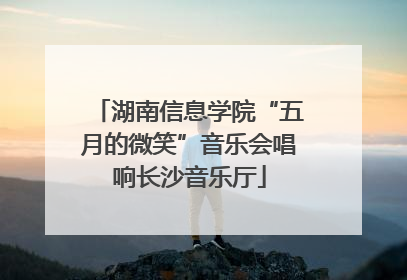 湖南信息学院“五月的微笑”音乐会唱响长沙音乐厅