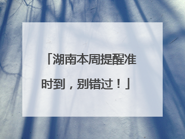 湖南本周提醒准时到，别错过！