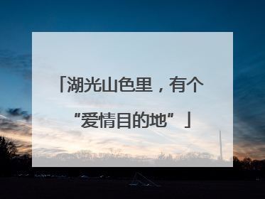 湖光山色里，有个“爱情目的地”
