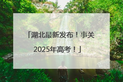 湖北最新发布！事关2025年高考！