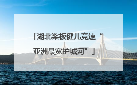 湖北桨板健儿竞速“亚洲最宽护城河”