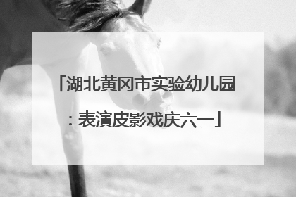 湖北黄冈市实验幼儿园：表演皮影戏庆六一