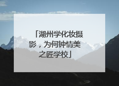 湖州学化妆摄影，为何钟情美之匠学校