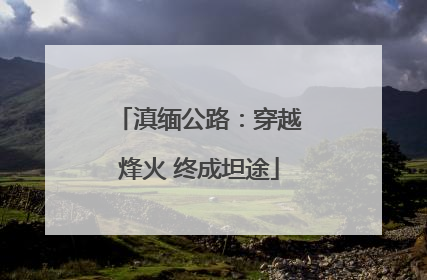 滇缅公路：穿越烽火 终成坦途