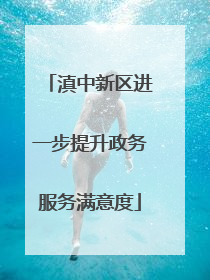 滇中新区进一步提升政务服务满意度