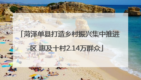 菏泽单县打造乡村振兴集中推进区 惠及十村2.14万群众