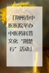 荆州市中医医院举办中医药科普文化“荆楚行”活动