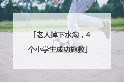 老人掉下水沟，4个小学生成功施救