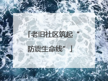 老旧社区筑起“防震生命线”
