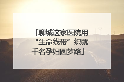 聊城这家医院用“生命线带”织就千名孕妇圆梦路
