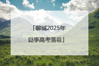 聊城2025年夏季高考落幕