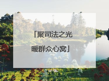 聚司法之光 暖群众心窝