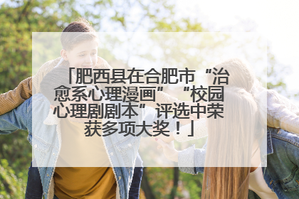 肥西县在合肥市“治愈系心理漫画”“校园心理剧剧本”评选中荣获多项大奖！