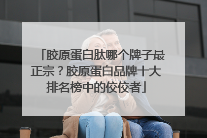 胶原蛋白肽哪个牌子最正宗？胶原蛋白品牌十大排名榜中的佼佼者