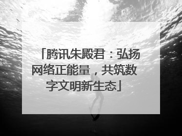 腾讯朱殿君：弘扬网络正能量，共筑数字文明新生态