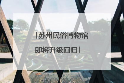 苏州民俗博物馆即将升级回归