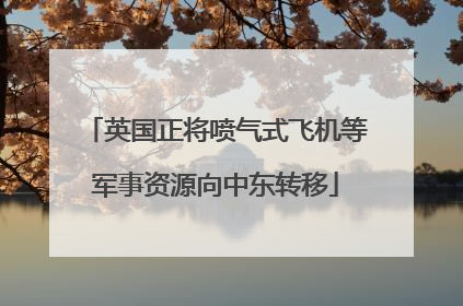 英国正将喷气式飞机等军事资源向中东转移