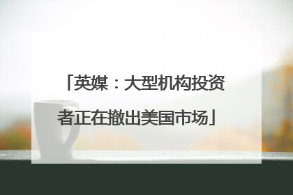 英媒：大型机构投资者正在撤出美国市场